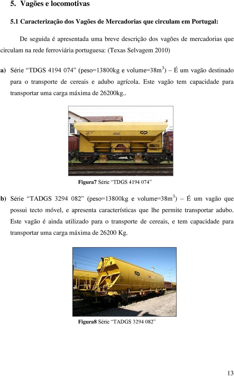 (Texas Selvagem 2010) a) Série TDGS 4194 074 (peso=13800kg e volume=38m 3 ) É um vagão destinado para o transporte de cereais e adubo agrícola.