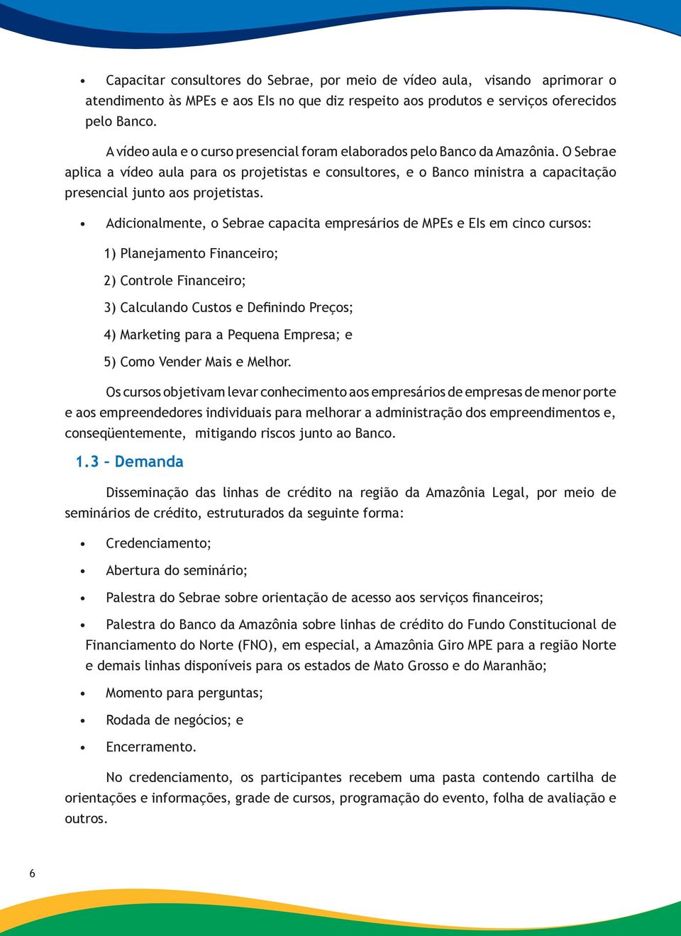 O Sebrae aplica a vídeo aula para os projetistas e consultores, e o Banco ministra a capacitação presencial junto aos projetistas.