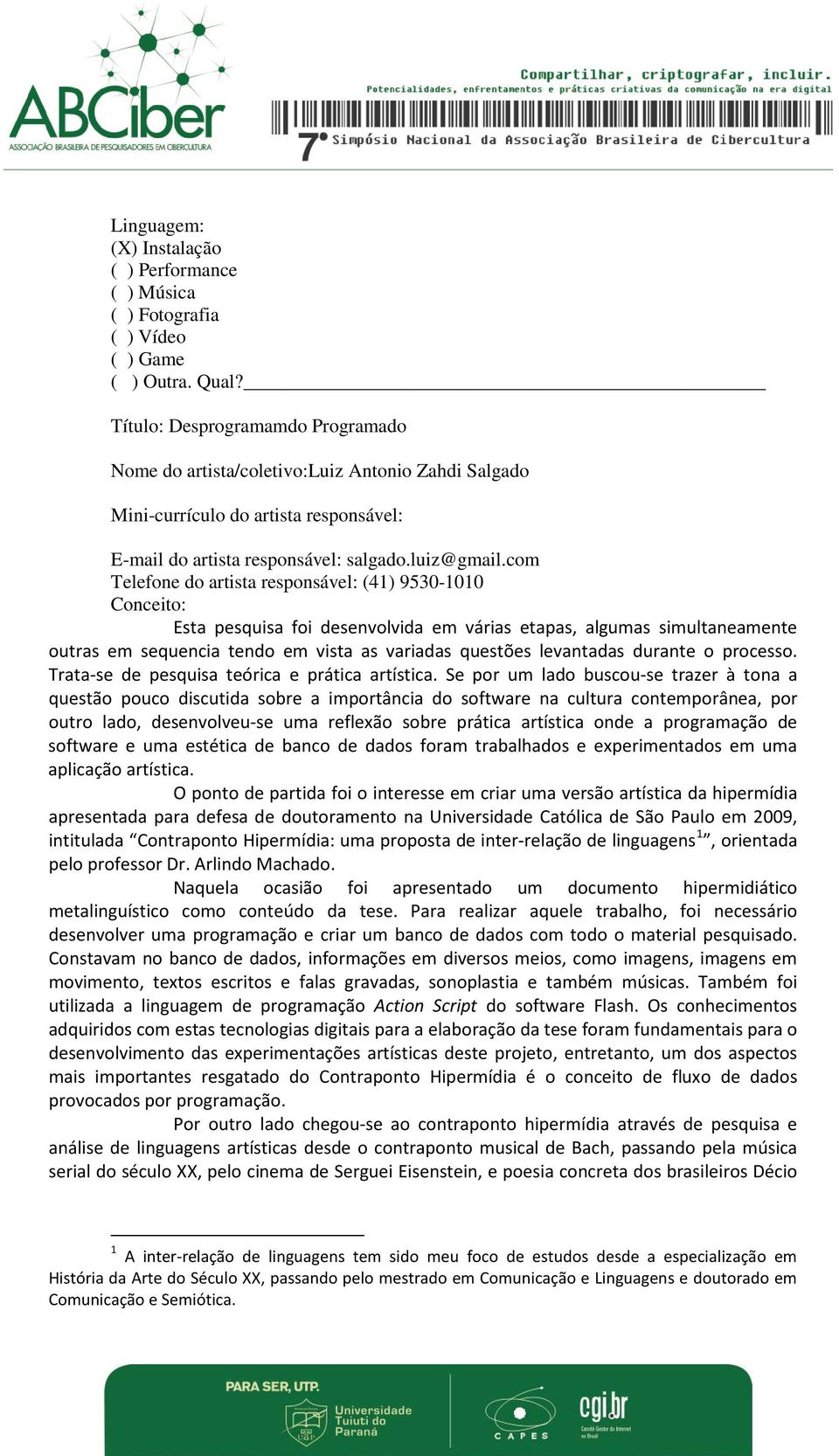 com Telefone do artista responsável: (41) 9530-1010 Conceito: Esta pesquisa foi desenvolvida em várias etapas, algumas simultaneamente outras em sequencia tendo em vista as variadas questões