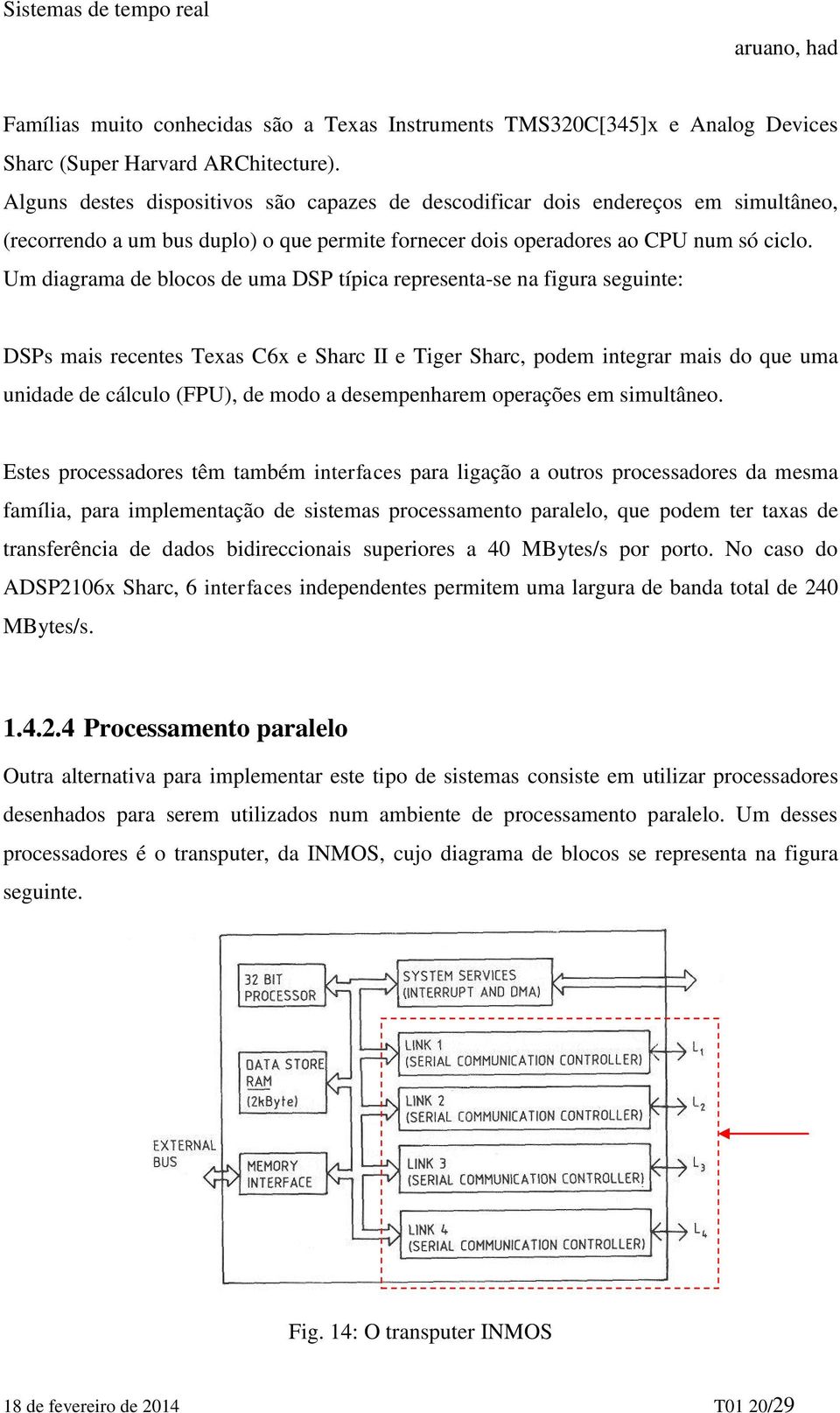 Um diagrama de blocos de uma DSP típica representa-se na figura seguinte: DSPs mais recentes Texas C6x e Sharc II e Tiger Sharc, podem integrar mais do que uma unidade de cálculo (FPU), de modo a