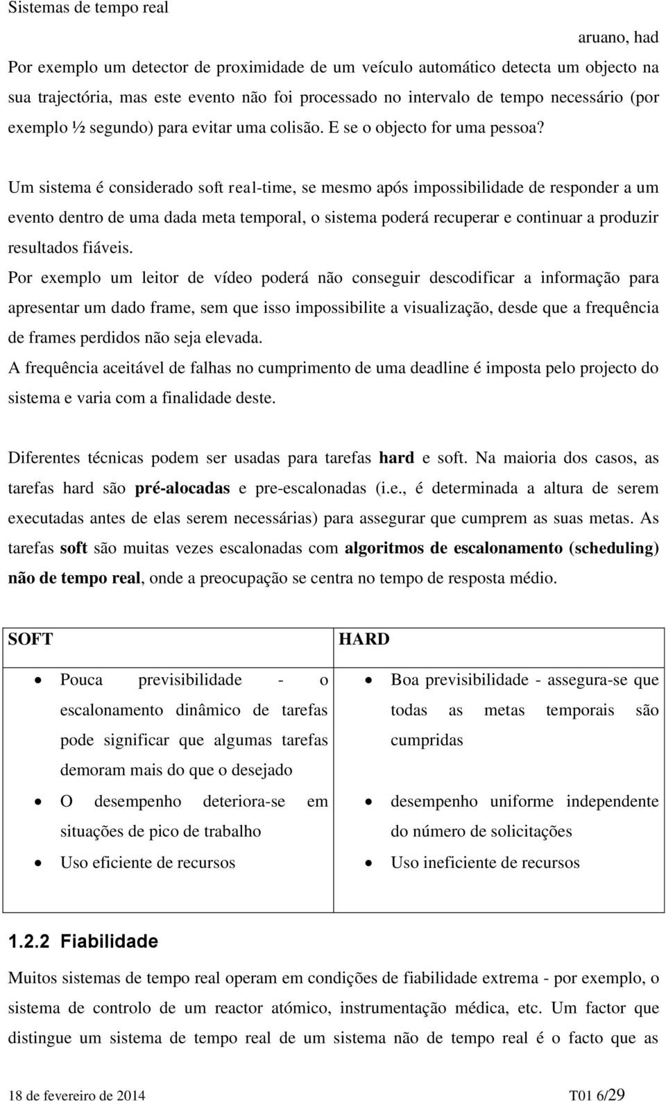 Um sistema é considerado soft real-time, se mesmo após impossibilidade de responder a um evento dentro de uma dada meta temporal, o sistema poderá recuperar e continuar a produzir resultados fiáveis.