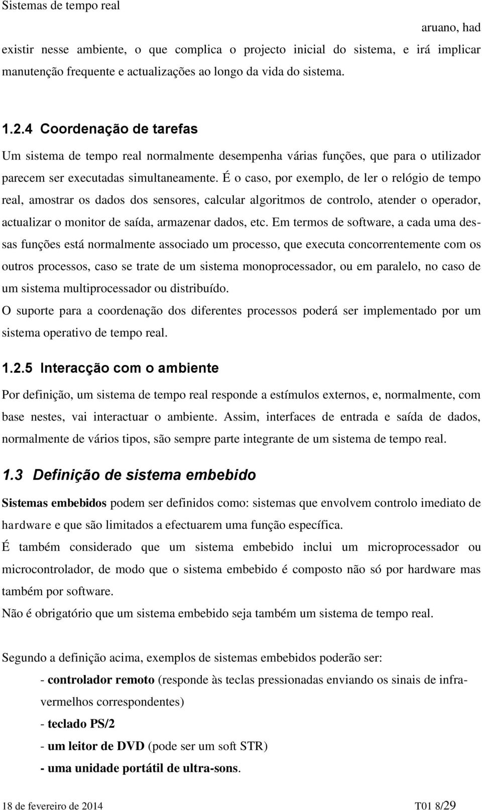 É o caso, por exemplo, de ler o relógio de tempo real, amostrar os dados dos sensores, calcular algoritmos de controlo, atender o operador, actualizar o monitor de saída, armazenar dados, etc.