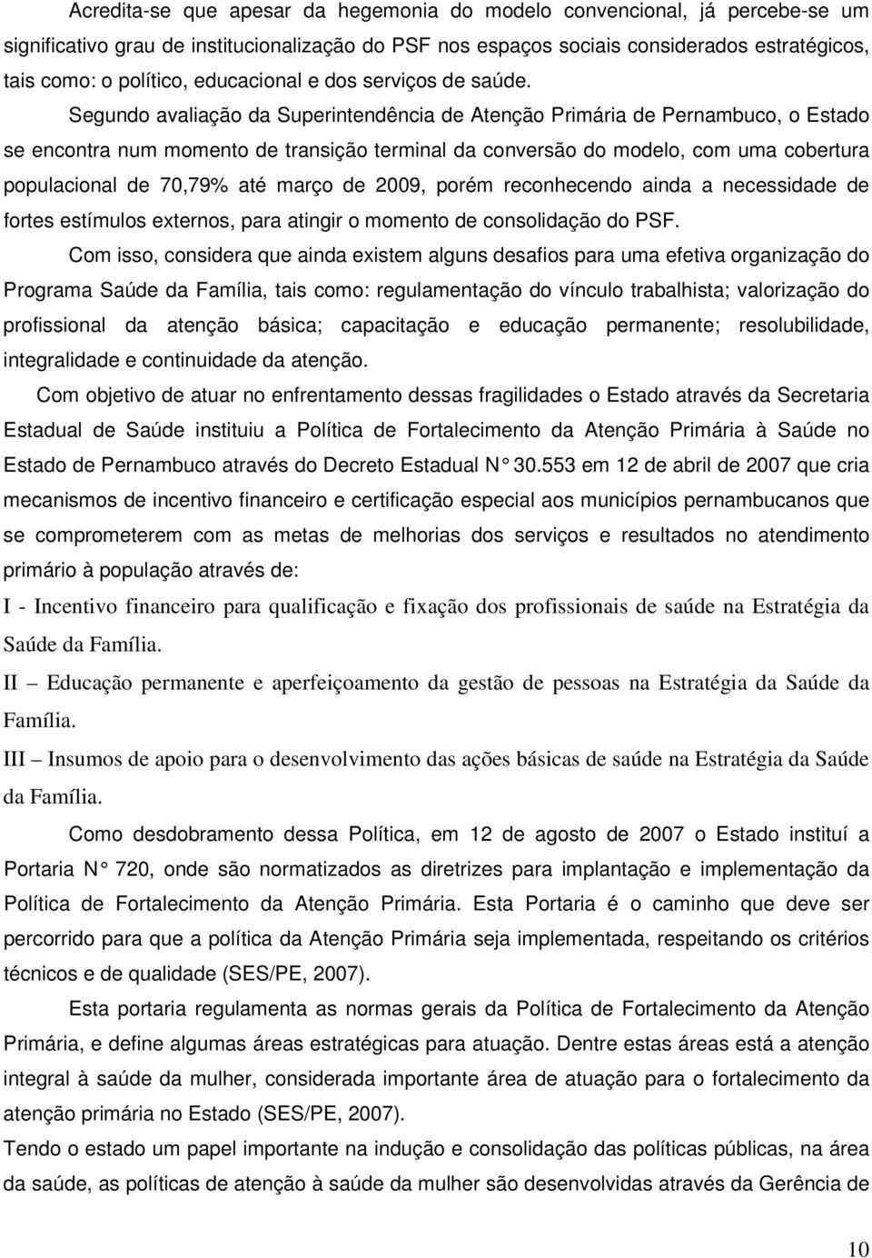 Segundo avaliação da Superintendência de Atenção Primária de Pernambuco, o Estado se encontra num momento de transição terminal da conversão do modelo, com uma cobertura populacional de 70,79% até