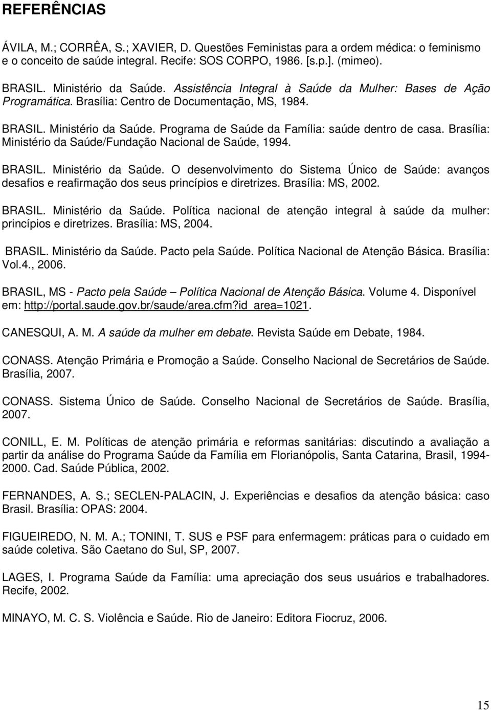 Programa de Saúde da Família: saúde dentro de casa. Brasília: Ministério da Saúde/Fundação Nacional de Saúde, 1994. BRASIL. Ministério da Saúde. O desenvolvimento do Sistema Único de Saúde: avanços desafios e reafirmação dos seus princípios e diretrizes.