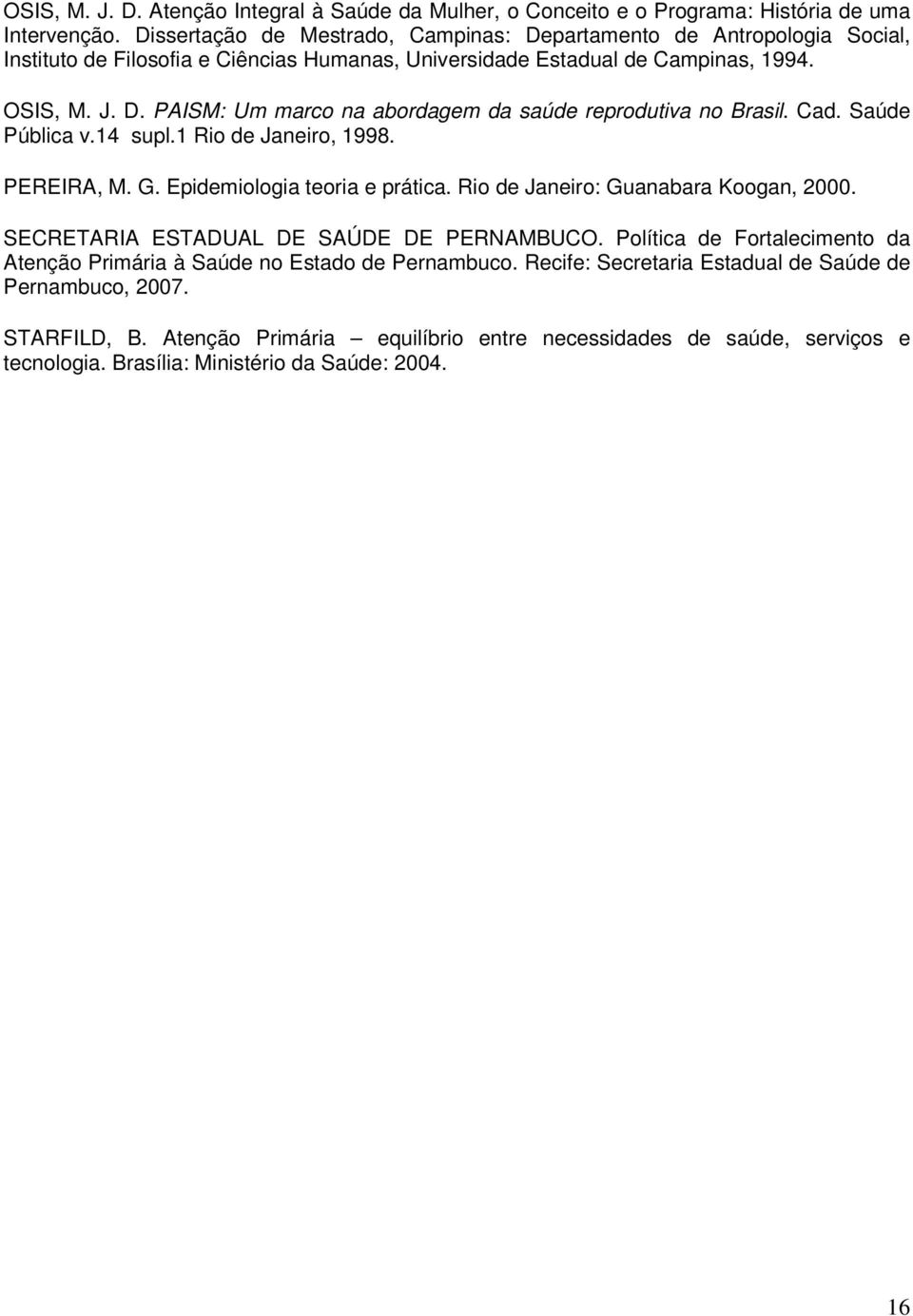 Cad. Saúde Pública v.14 supl.1 Rio de Janeiro, 1998. PEREIRA, M. G. Epidemiologia teoria e prática. Rio de Janeiro: Guanabara Koogan, 2000. SECRETARIA ESTADUAL DE SAÚDE DE PERNAMBUCO.