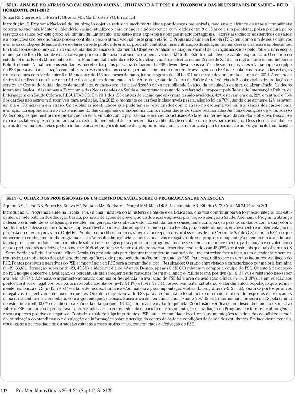 Manter o calendário vacinal atualizado para crianças e adolescentes com idades entre 9 e 15 anos é um problema, pois a procura pelos serviços de saúde por este grupo Ã diminuída.