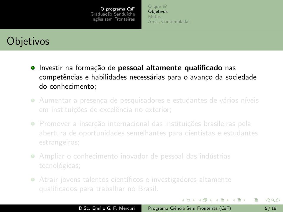 instituições brasileiras pela abertura de oportunidades semelhantes para cientistas e estudantes estrangeiros; Ampliar o conhecimento inovador de pessoal das indústrias