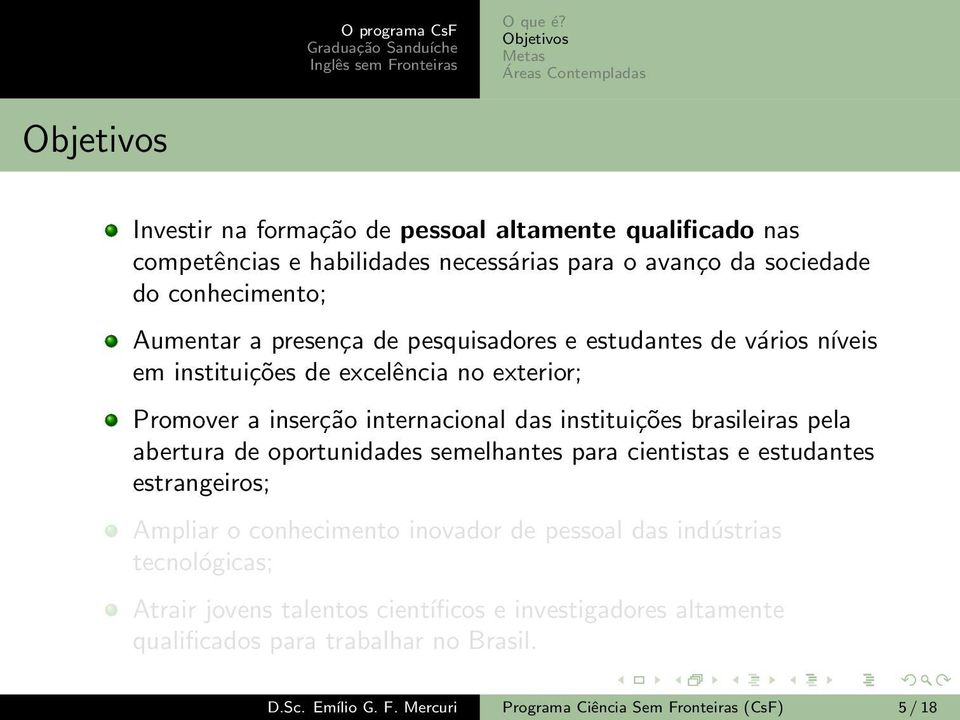 instituições brasileiras pela abertura de oportunidades semelhantes para cientistas e estudantes estrangeiros; Ampliar o conhecimento inovador de pessoal das indústrias