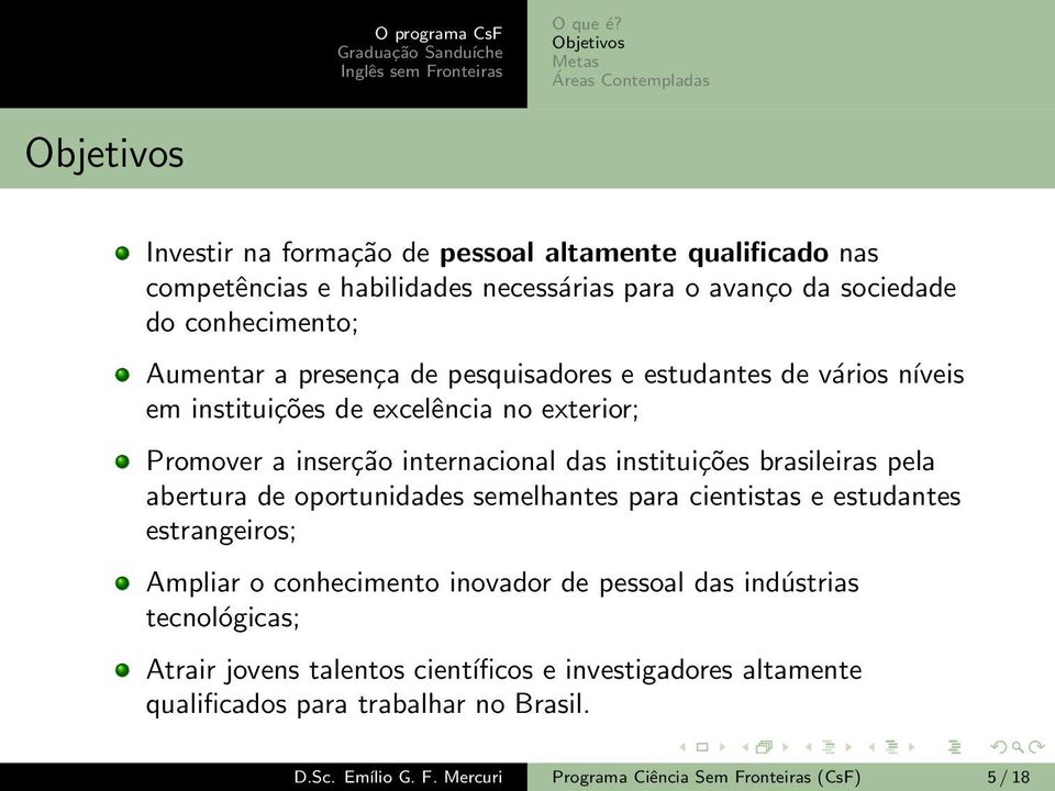 instituições brasileiras pela abertura de oportunidades semelhantes para cientistas e estudantes estrangeiros; Ampliar o conhecimento inovador de pessoal das indústrias