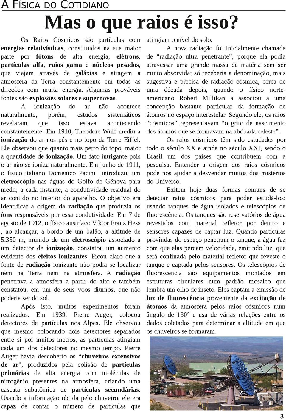 pesados, que viajam através de galáxias e atingem a atmosfera da Terra constantemente em todas as direções com muita energia. Algumas prováveis fontes são explosões solares e supernovas.