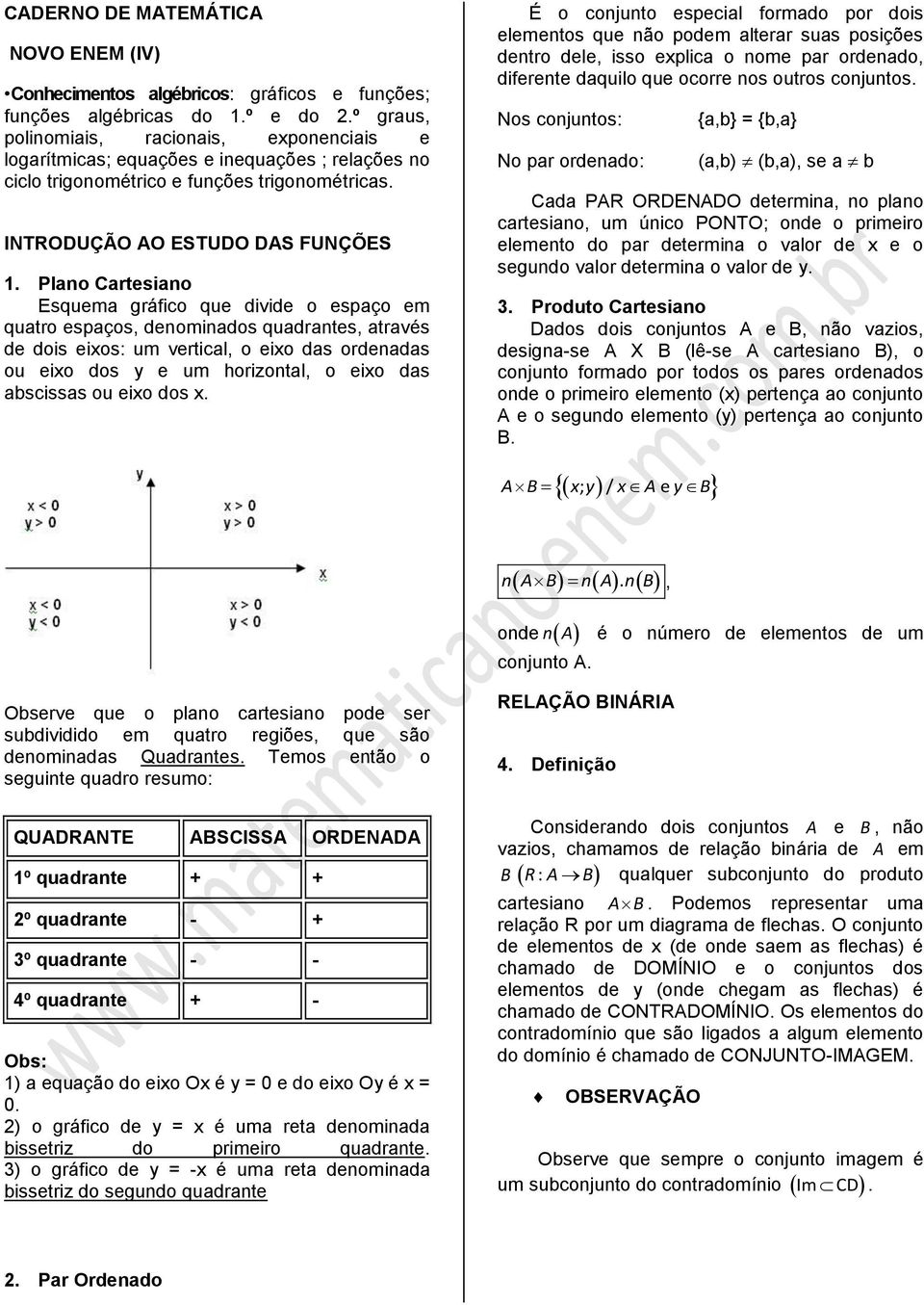 Plno Crtesino Esquem gráfico que divide o espço em qutro espços, denomindos qudrntes, trvés de dois eios: um verticl, o eio ds ordends ou eio dos y e um horizontl, o eio ds bscisss ou eio dos.