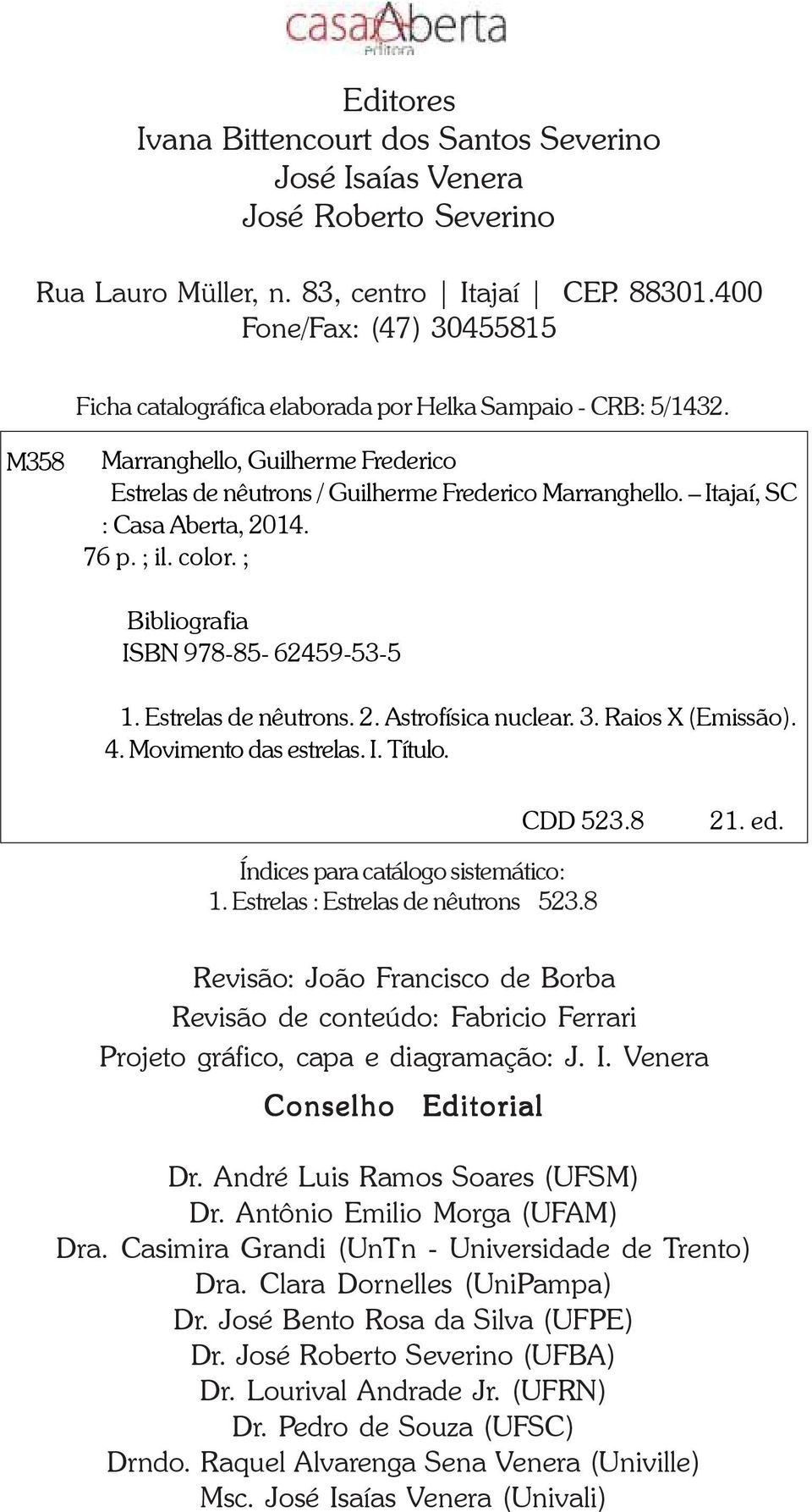 Itajaí, SC : Casa Aberta, 2014. 76 p. ; il. color. ; Bibliografia ISBN 978-85- 62459-53-5 1. Estrelas de nêutrons. 2. Astrofísica nuclear. 3. Raios X (Emissão). 4. Movimento das estrelas. I. Título.