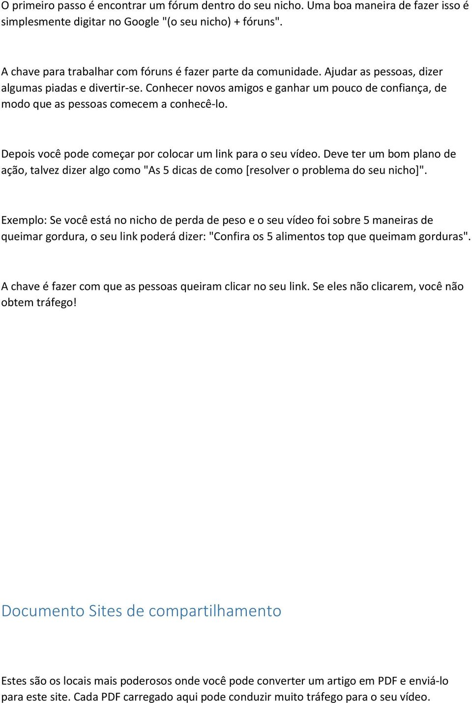 Conhecer novos amigos e ganhar um pouco de confiança, de modo que as pessoas comecem a conhecê-lo. Depois você pode começar por colocar um link para o seu vídeo.