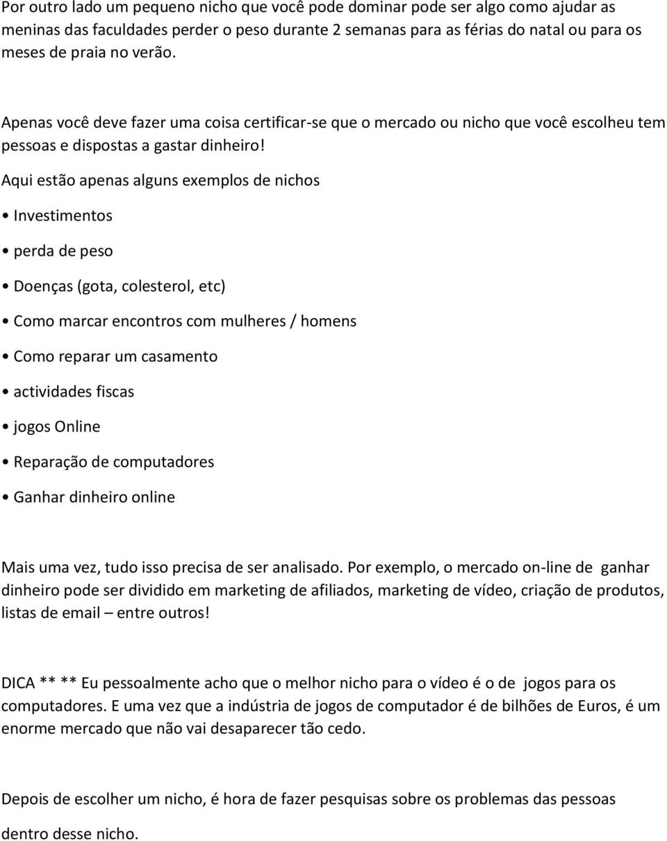 Aqui estão apenas alguns exemplos de nichos Investimentos perda de peso Doenças (gota, colesterol, etc) Como marcar encontros com mulheres / homens Como reparar um casamento actividades fiscas jogos