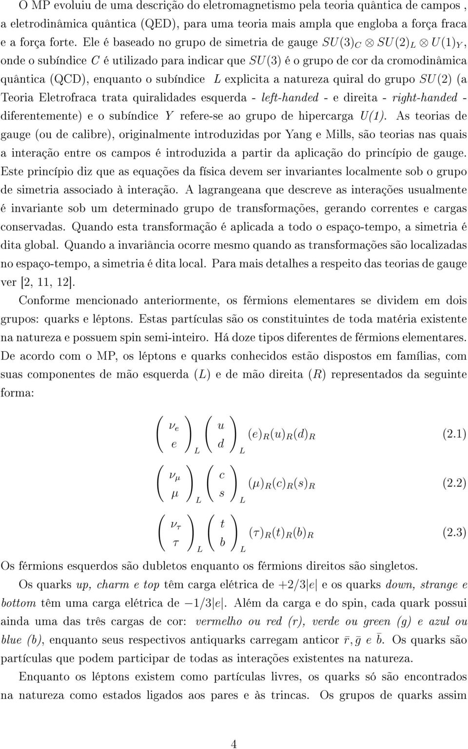 explicita a natureza quiral do grupo SU(2) (a Teoria Eletroraca trata quiralidades esquerda - let-handed - e direita - right-handed - dierentemente) e o subíndice Y reere-se ao grupo de hipercarga