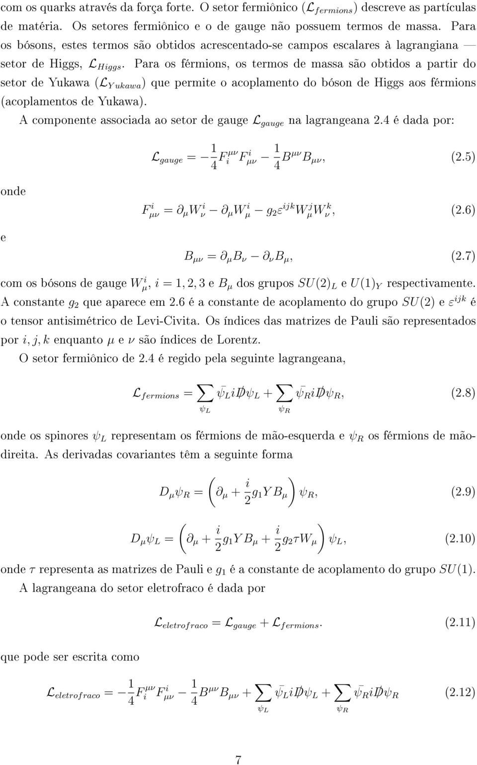 Para os érmions, os termos de massa são obtidos a partir do setor de Yukawa (L Y ukawa ) que permite o acoplamento do bóson de Higgs aos érmions (acoplamentos de Yukawa).