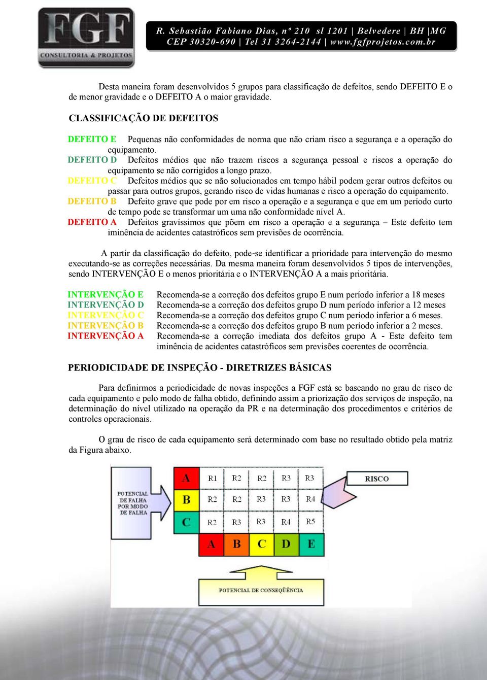 DEFEITO D Defeitos médios que não trazem riscos a segurança pessoal e riscos a operação do equipamento se não corrigidos a longo prazo.