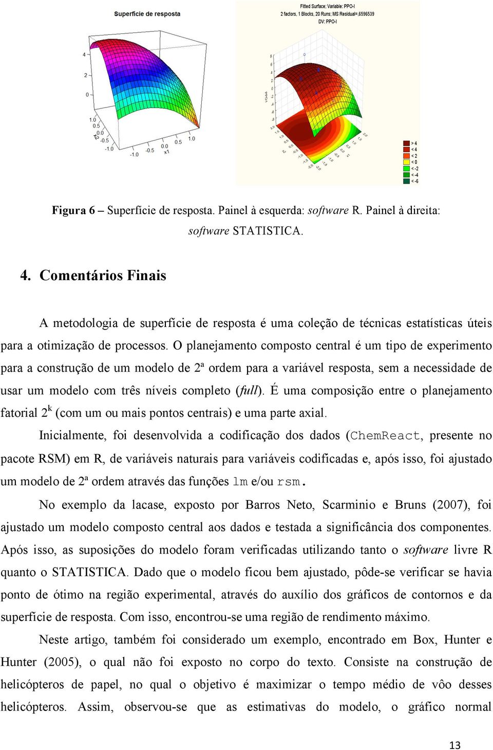 O planejamento composto central é um tipo de experimento para a construção de um modelo de 2ª ordem para a variável resposta, sem a necessidade de usar um modelo com três níveis completo (full).