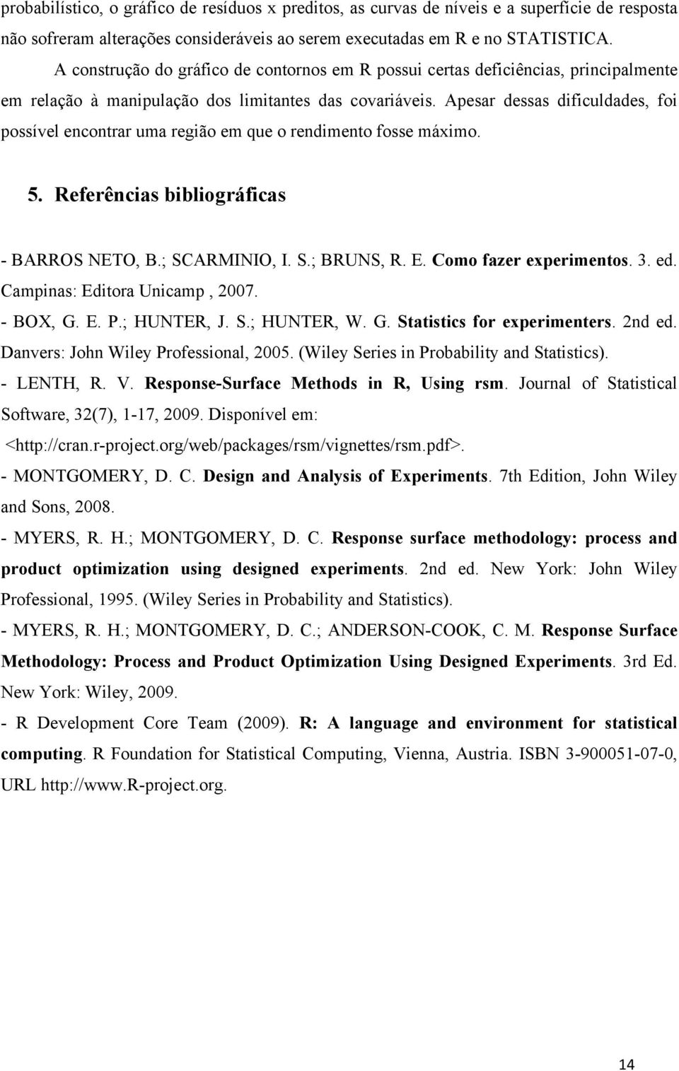 Apesar dessas dificuldades, foi possível encontrar uma região em que o rendimento fosse máximo. 5. Referências bibliográficas - BARROS NETO, B.; SCARMINIO, I. S.; BRUNS, R. E. Como fazer experimentos.