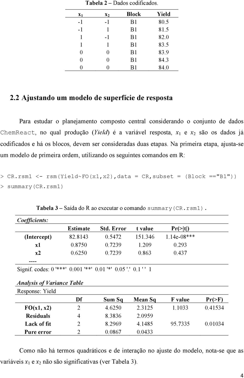 os dados já codificados e há os blocos, devem ser consideradas duas etapas. Na primeira etapa, ajusta-se um modelo de primeira ordem, utilizando os seguintes comandos em R: > CR.