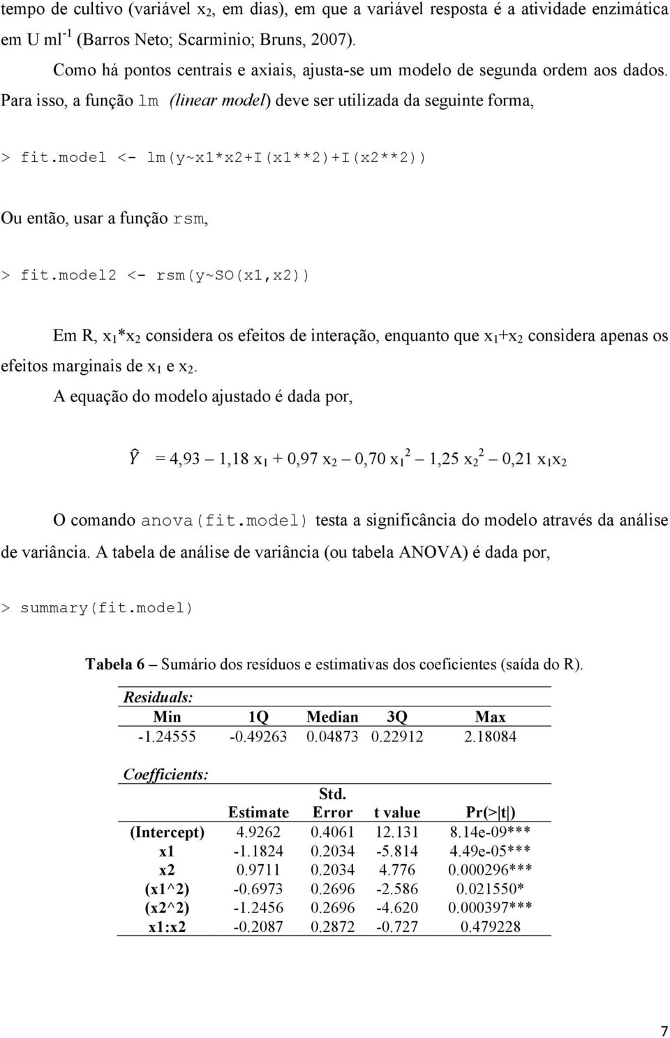 model <- lm(y~x1*x2+i(x1**2)+i(x2**2)) Ou então, usar a função rsm, > fit.