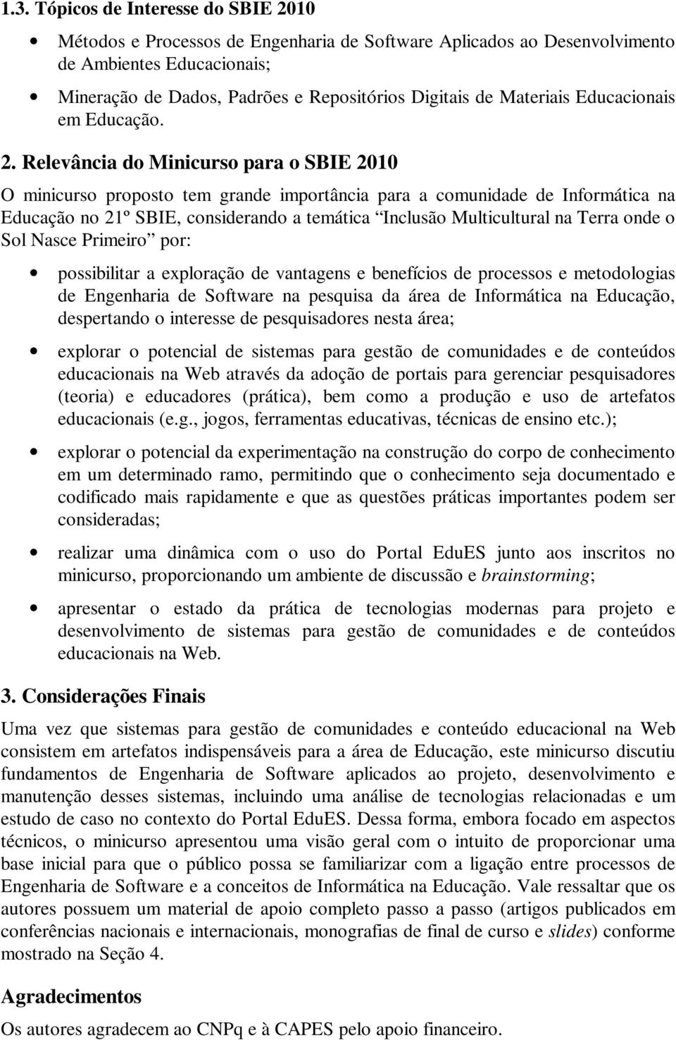 Relevância do Minicurso para o SBIE 2010 O minicurso proposto tem grande importância para a comunidade de Informática na Educação no 21º SBIE, considerando a temática Inclusão Multicultural na Terra