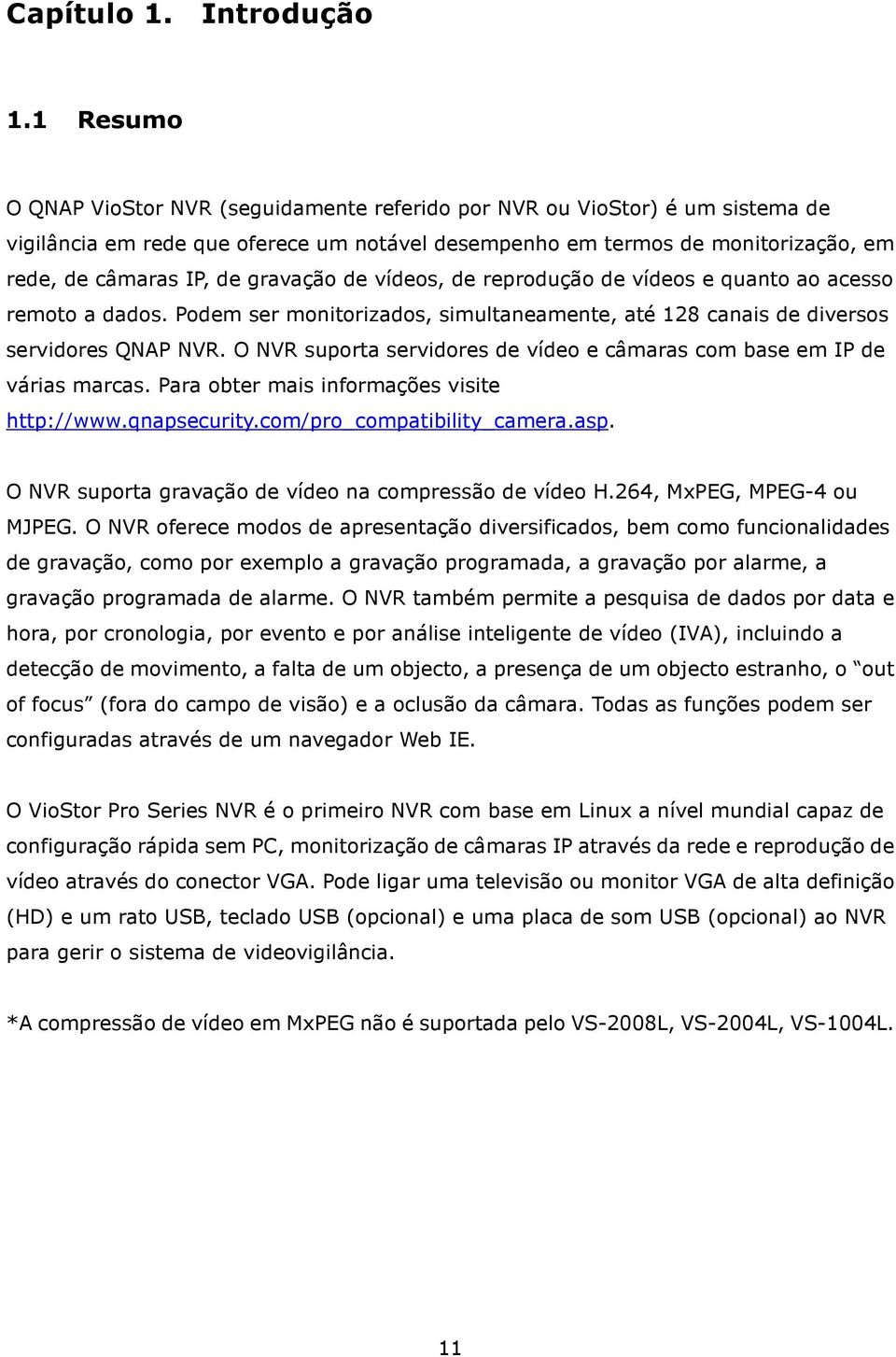 gravação de vídeos, de reprodução de vídeos e quanto ao acesso remoto a dados. Podem ser monitorizados, simultaneamente, até 128 canais de diversos servidores QNAP NVR.