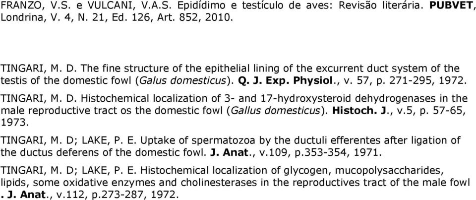 TINGARI, M. D; LAKE, P. E. Uptake of spermatozoa by the ductuli efferentes after ligation of the ductus deferens of the domestic fowl. J. Anat., v.109, p.353-354, 1971. TINGARI, M. D; LAKE, P. E. Histochemical localization of glycogen, mucopolysaccharides, lipids, some oxidative enzymes and cholinesterases in the reproductives tract of the male fowl.