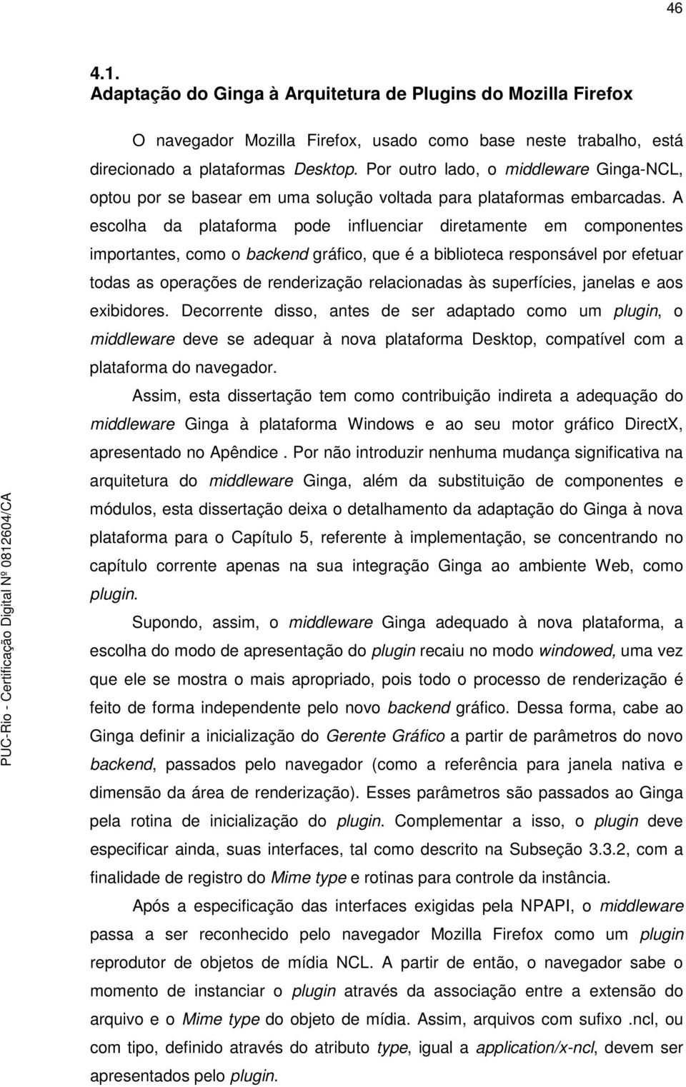 A escolha da plataforma pode influenciar diretamente em componentes importantes, como o backend gráfico, que é a biblioteca responsável por efetuar todas as operações de renderização relacionadas às