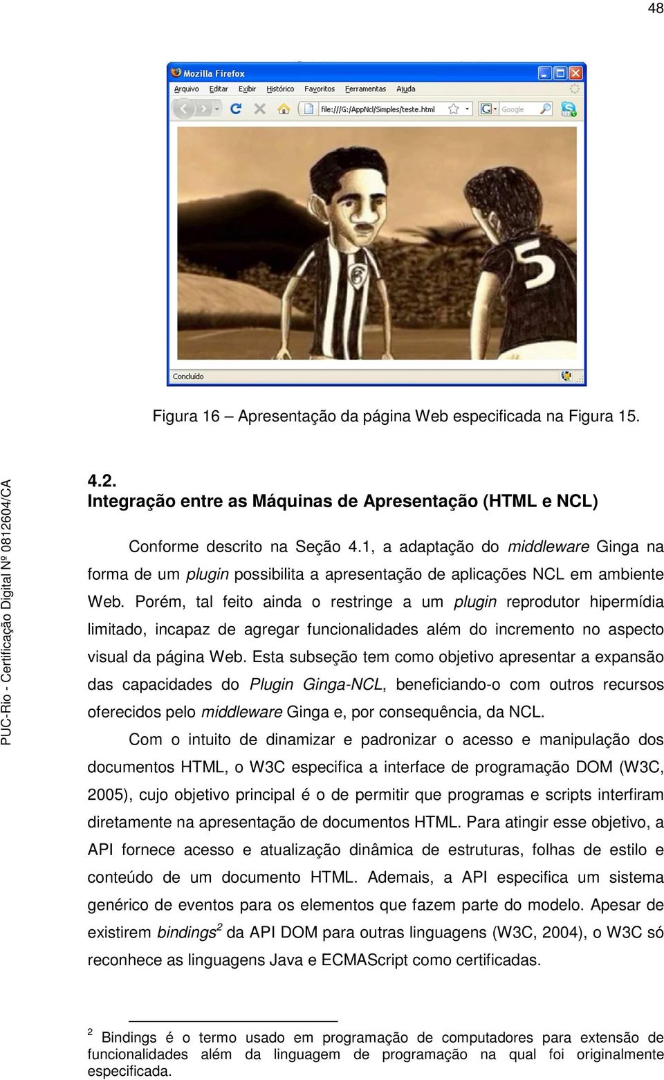 Porém, tal feito ainda o restringe a um plugin reprodutor hipermídia limitado, incapaz de agregar funcionalidades além do incremento no aspecto visual da página Web.