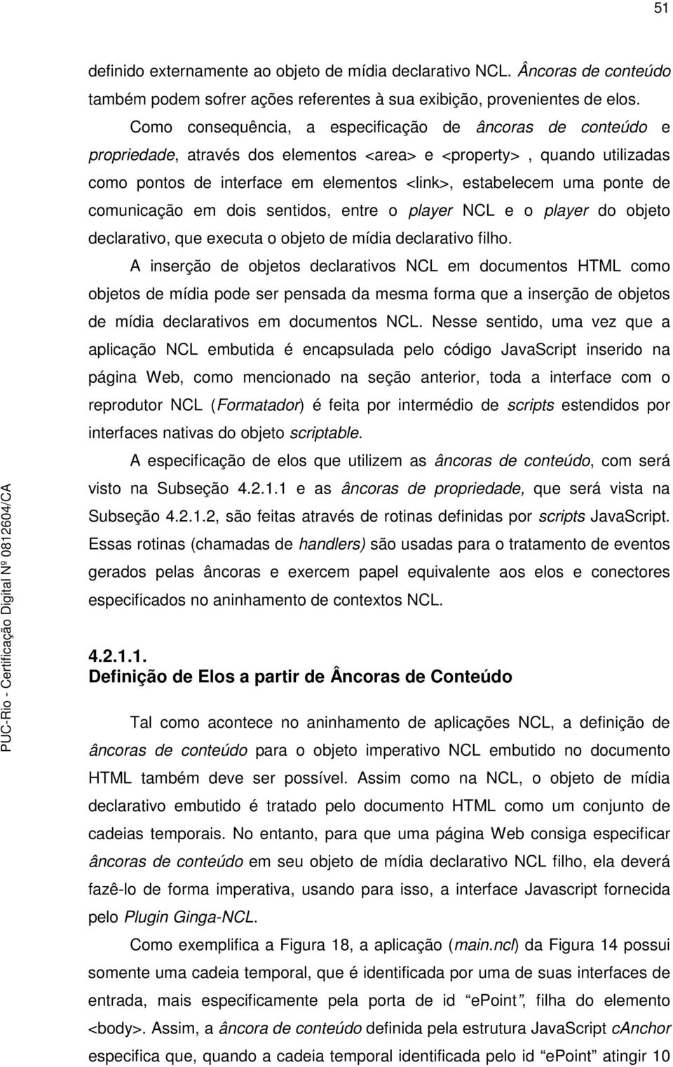 ponte de comunicação em dois sentidos, entre o player NCL e o player do objeto declarativo, que executa o objeto de mídia declarativo filho.