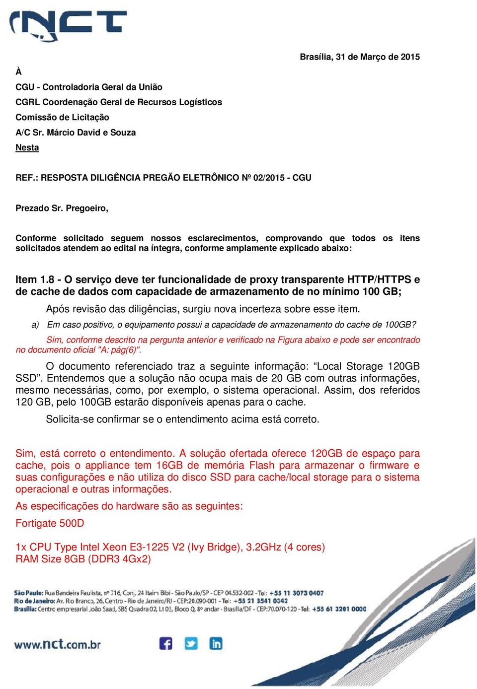 Pregoeiro, Conforme solicitado seguem nossos esclarecimentos, comprovando que todos os itens solicitados atendem ao edital na íntegra, conforme amplamente explicado abaixo: Item 1.