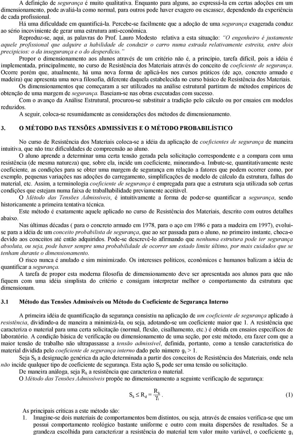 Há uma dificuldade em quantificá-la. Percebe-se facilmente que a adoção de uma segurança exagerada conduz ao sério incoviniente de gerar uma estrutura anti-econômica.