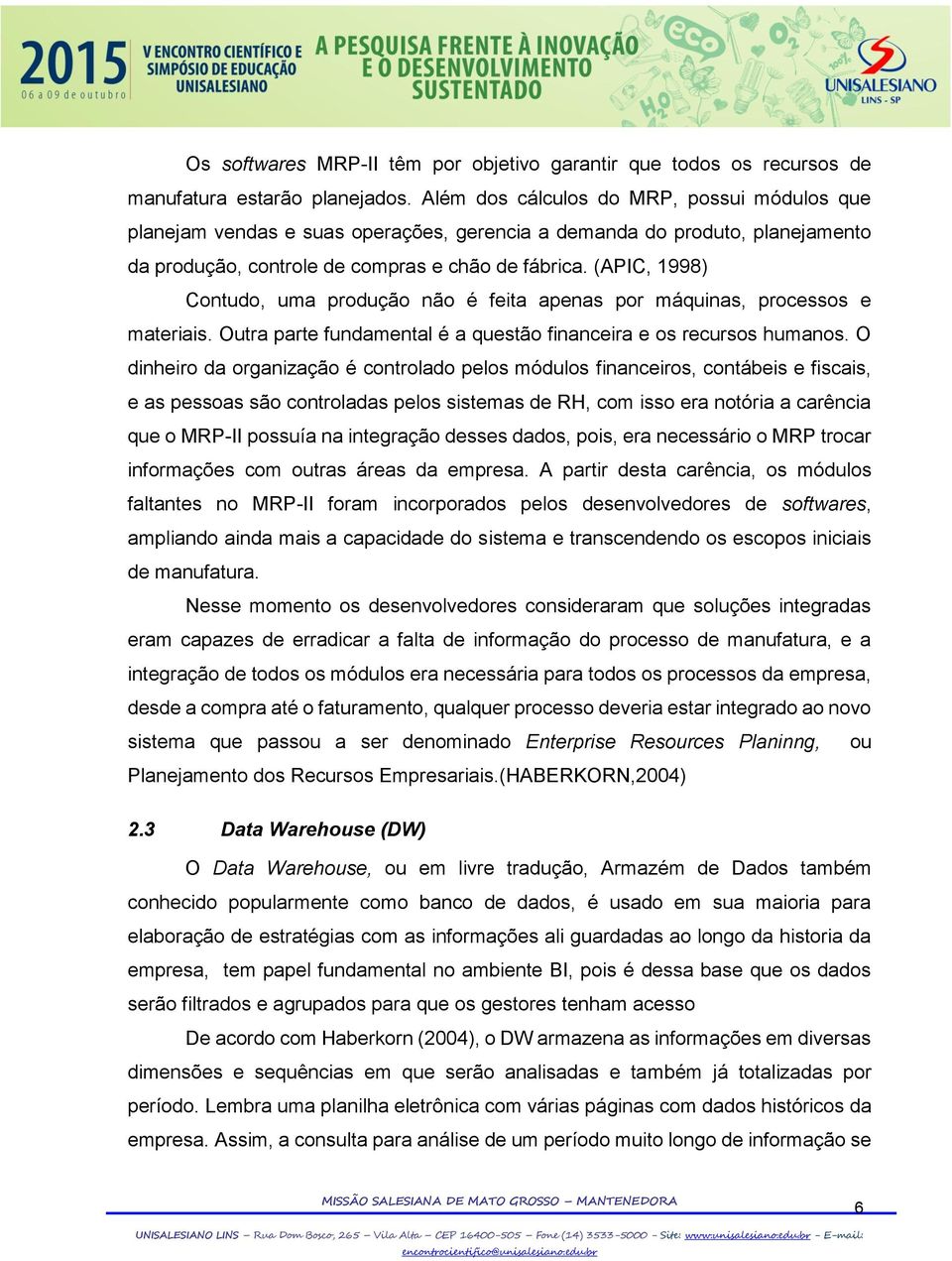 (APIC, 1998) Contudo, uma produção não é feita apenas por máquinas, processos e materiais. Outra parte fundamental é a questão financeira e os recursos humanos.