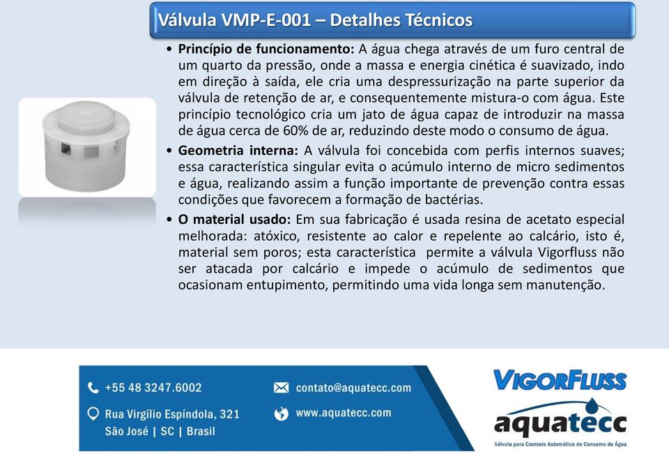 Este princípio tecnológico cria um jato de água capaz de introduzir na massa de água cerca de 60% de ar, reduzindo deste modo o consumo de água.