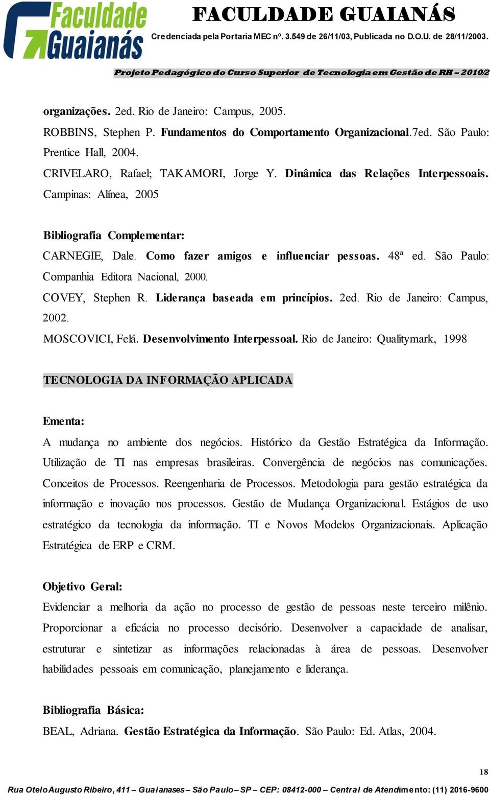 COVEY, Stephen R. Liderança baseada em princípios. 2ed. Rio de Janeiro: Campus, 2002. MOSCOVICI, Felá. Desenvolvimento Interpessoal.