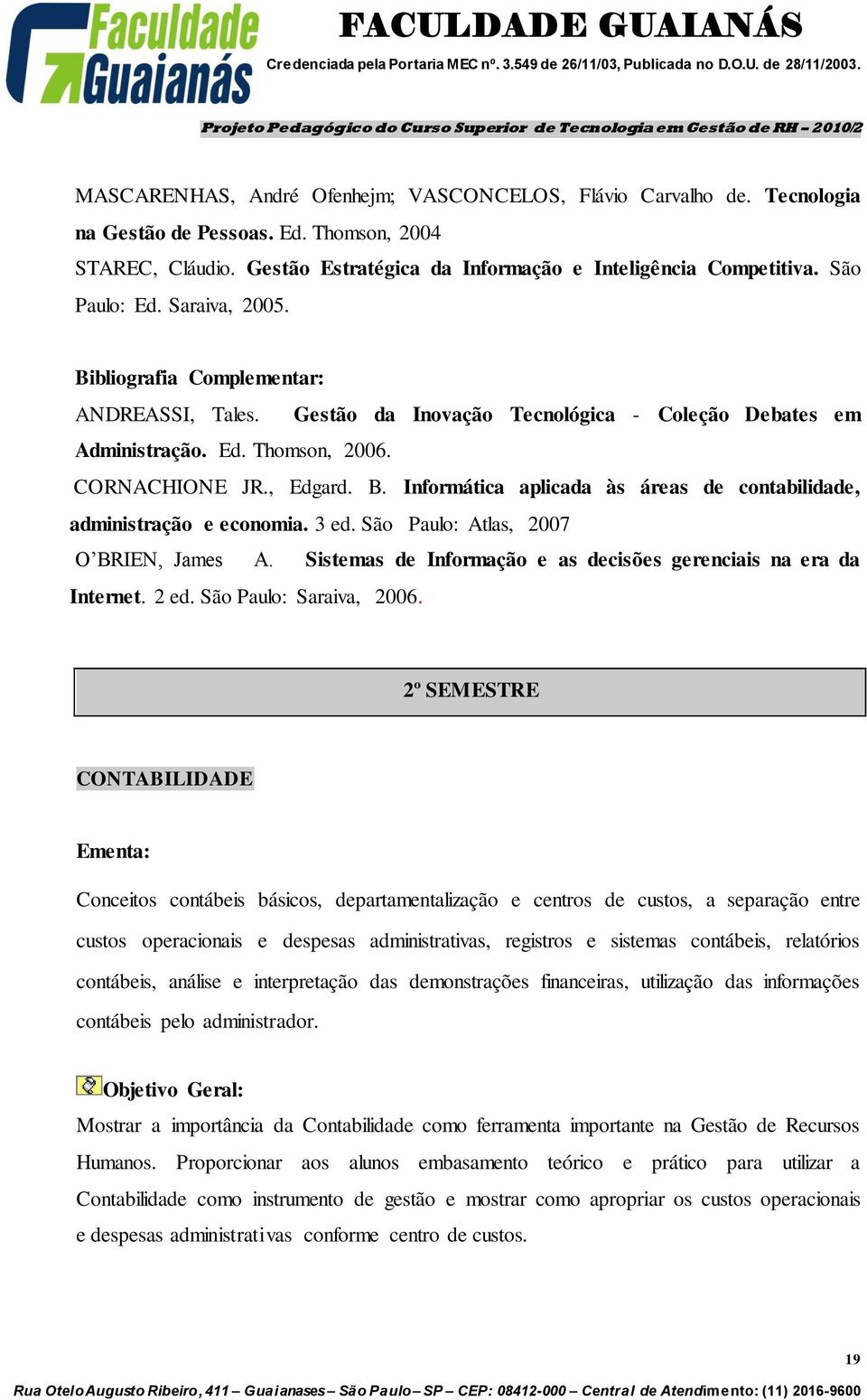 3 ed. São Paulo: Atlas, 2007 O BRIEN, James A. Sistemas de Informação e as decisões gerenciais na era da Internet. 2 ed. São Paulo: Saraiva, 2006.