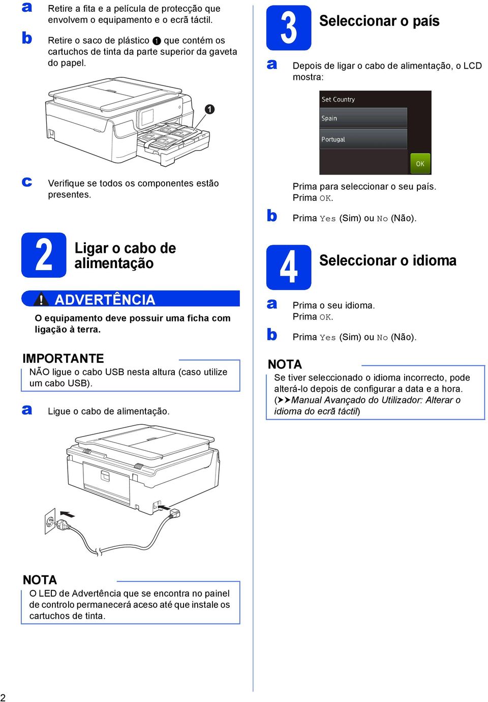 IMPORTANTE NÃO ligue o o USB nest ltur (so utilize um o USB). Ligue o o de limentção. 4 Seleionr Prim pr seleionr o seu pís. Prim OK. Prim Yes (Sim) ou No (Não).