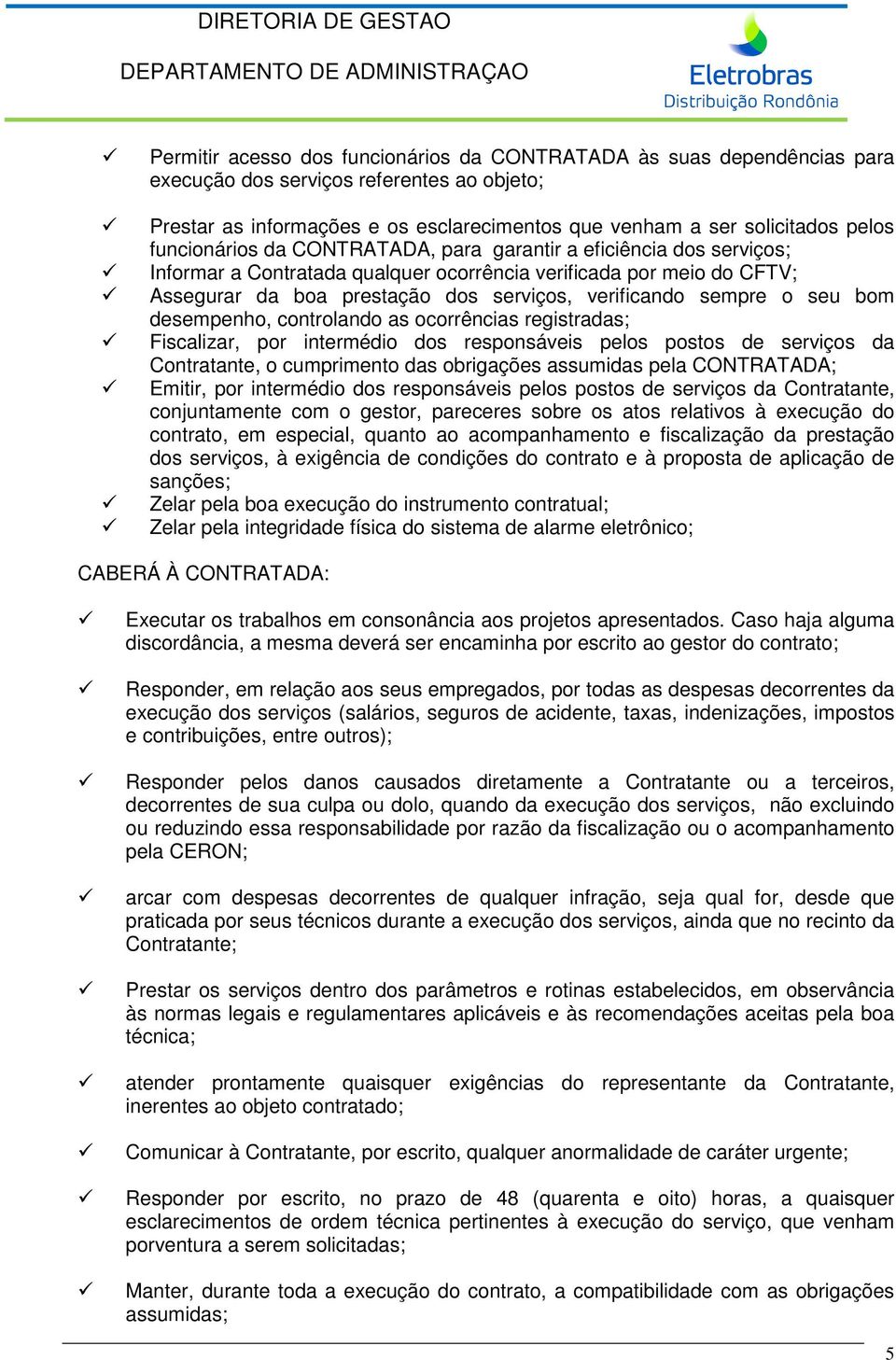 o seu bom desempenho, controlando as ocorrências registradas; Fiscalizar, por intermédio dos responsáveis pelos postos de serviços da Contratante, o cumprimento das obrigações assumidas pela