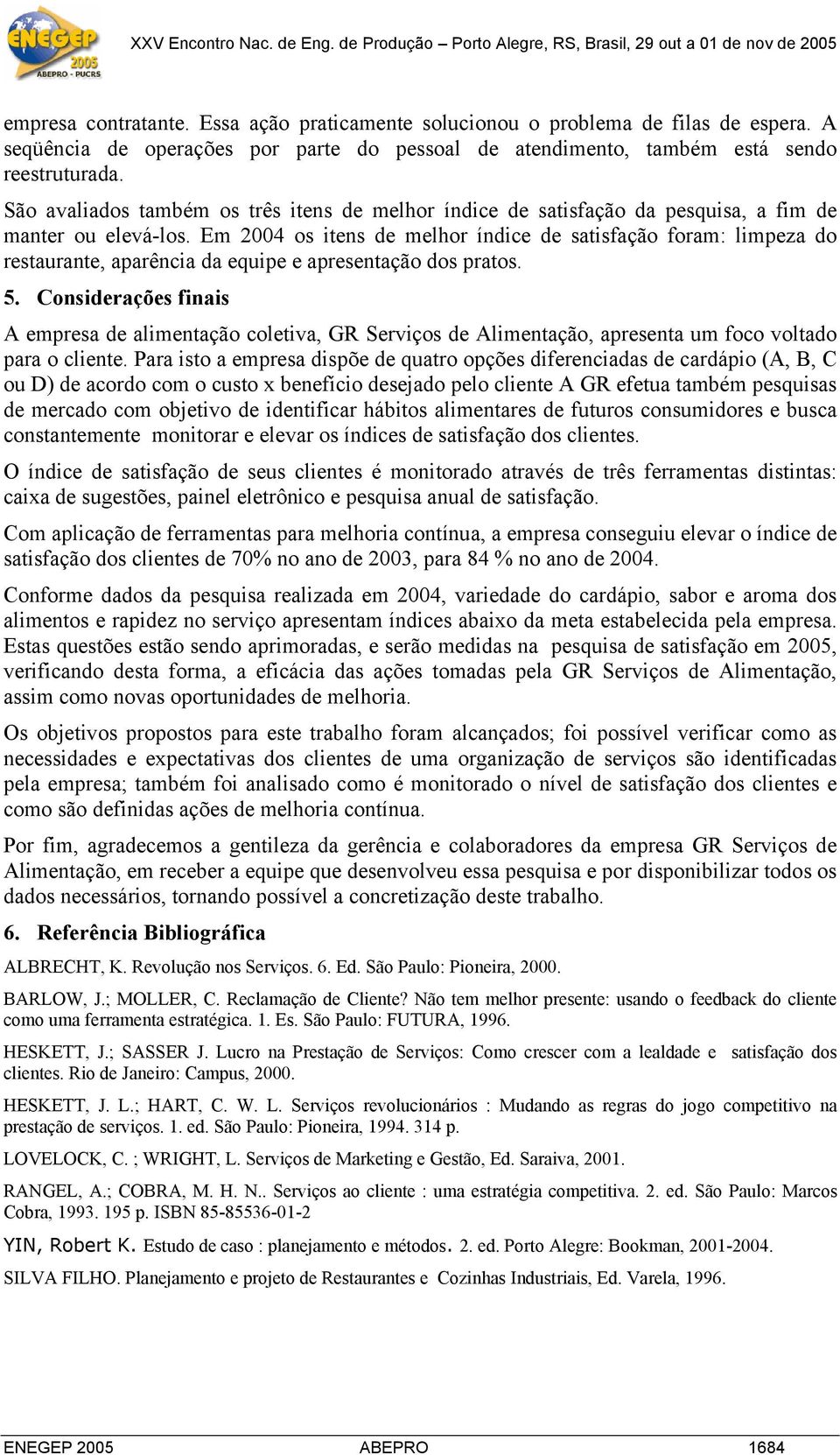 Em 2004 os itens de melhor índice de satisfação foram: limpeza do restaurante, aparência da equipe e apresentação dos pratos. 5.