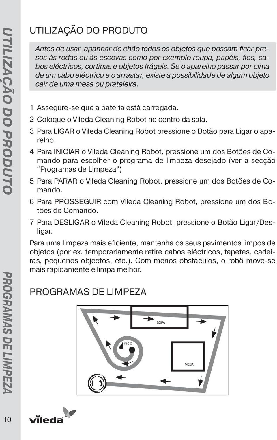 1 Assegure-se que a bateria está carregada. 2 Coloque o Vileda Cleaning Robot no centro da sala. 3 Para LIGAR o Vileda Cleaning Robot pressione o Botão para Ligar o aparelho.