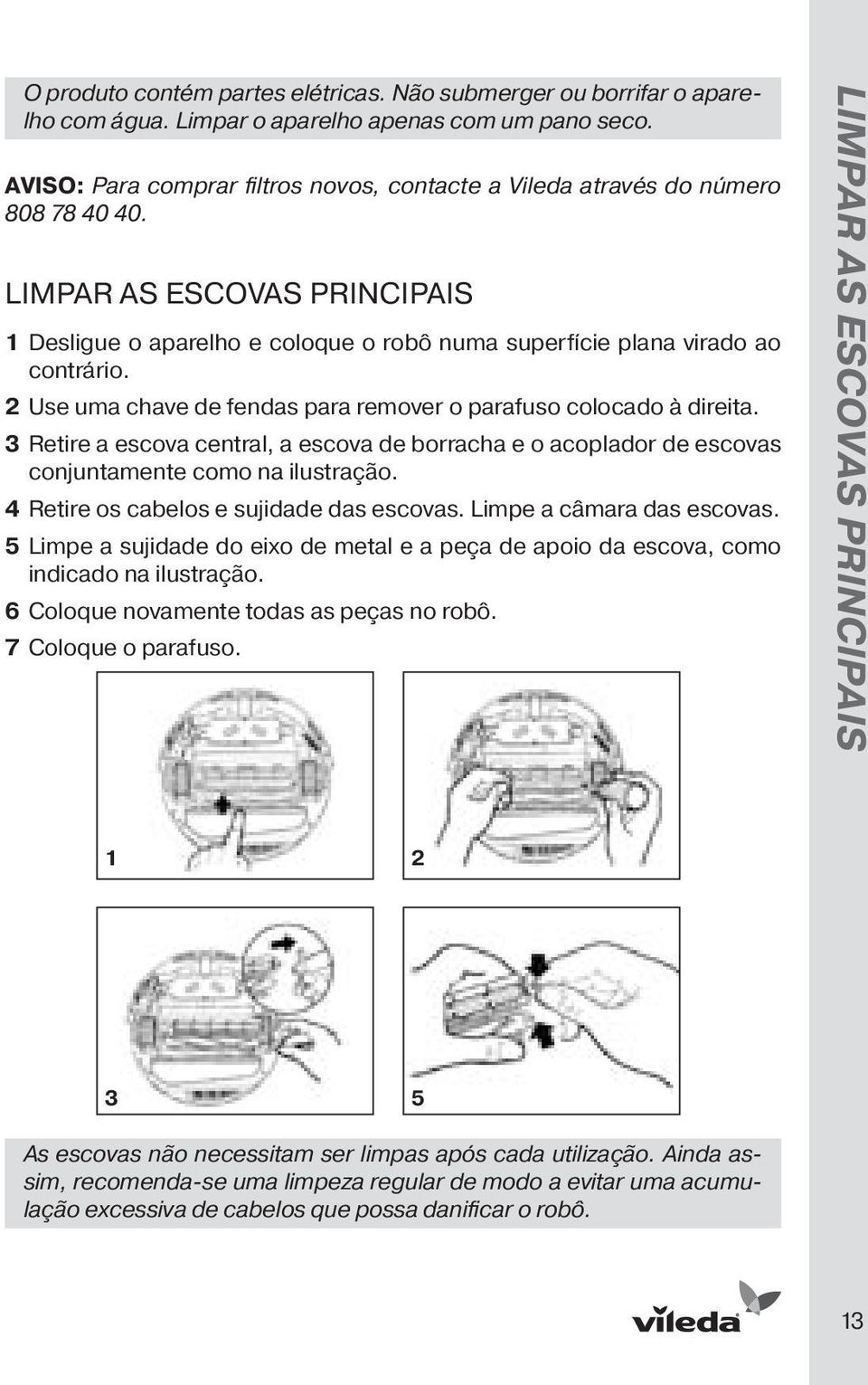 2 Use uma chave de fendas para remover o parafuso colocado à direita. 3 Retire a escova central, a escova de borracha e o acoplador de escovas conjuntamente como na ilustração.