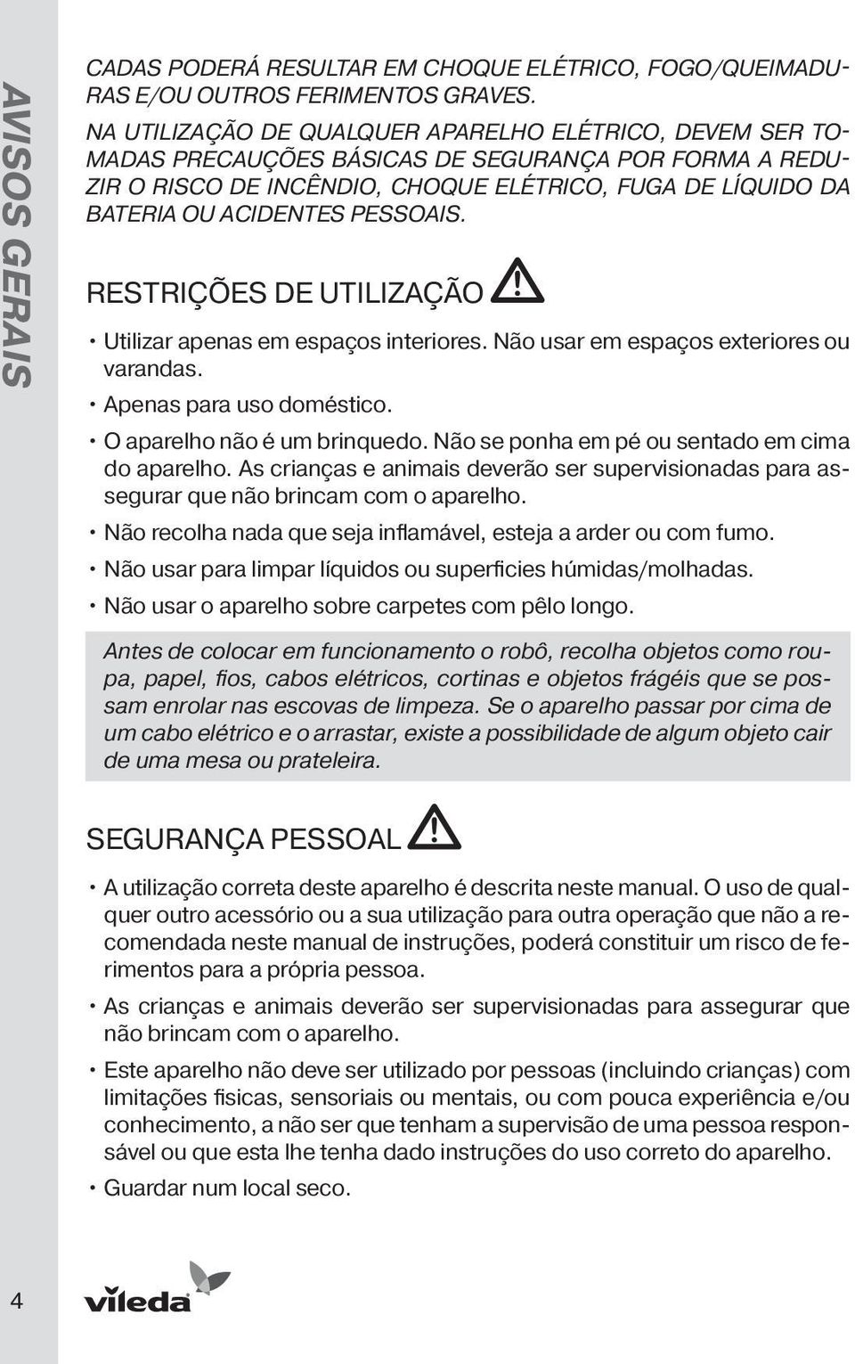 pessoais. Restrições de Utilização Utilizar apenas em espaços interiores. Não usar em espaços exteriores ou varandas. Apenas para uso doméstico. O aparelho não é um brinquedo.