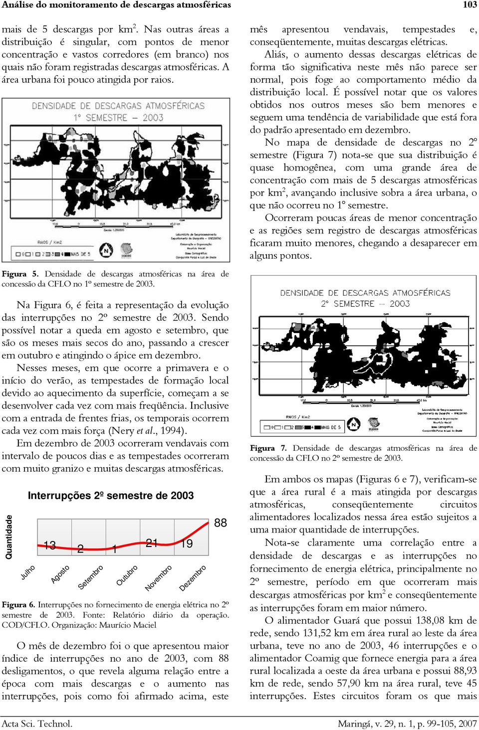 A área urbana foi pouco atingida por raios. mês apresentou vendavais, tempestades e, conseqüentemente, muitas descargas elétricas.