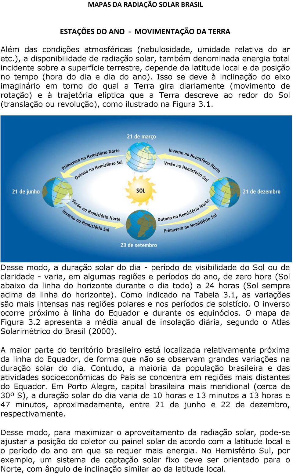 Isso se deve à inclinação do eixo imaginário em torno do qual a Terra gira diariamente (movimento de rotação) e à trajetória elíptica que a Terra descreve ao redor do Sol (translação ou revolução),