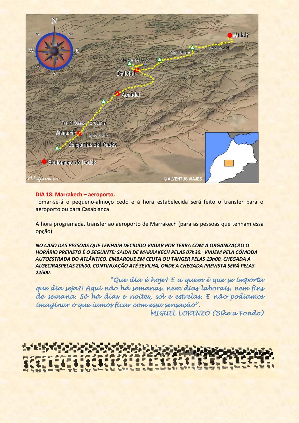 opção) NO CASO DAS PESSOAS QUE TENHAM DECIDIDO VIAJAR POR TERRA COM A ORGANIZAÇÃO O HORÁRIO PREVISTO É O SEGUINTE: SAIDA DE MARRAKECH PELAS 07h30. VIAJEM PELA CÓMODA AUTOESTRADA DO ATLÂNTICO.