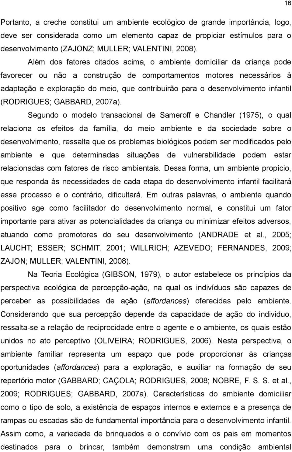 Além dos fatores citados acima, o ambiente domiciliar da criança pode favorecer ou não a construção de comportamentos motores necessários à adaptação e exploração do meio, que contribuirão para o