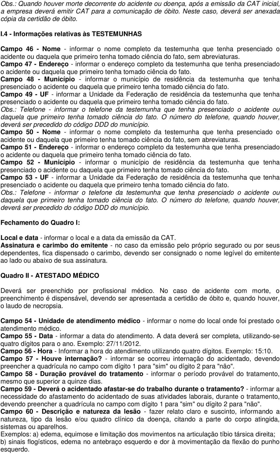 4 - Informações relativas às TESTEMUNHAS Campo 46 - Nome - informar o nome completo da testemunha que tenha presenciado o acidente ou daquela que primeiro tenha tomado ciência do fato, sem