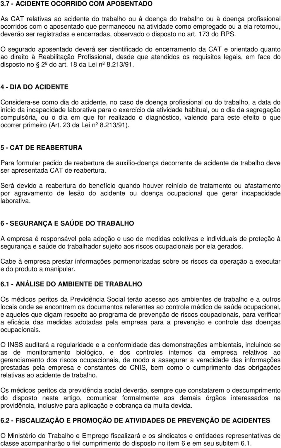 O segurado aposentado deverá ser cientificado do encerramento da CAT e orientado quanto ao direito à Reabilitação Profissional, desde que atendidos os requisitos legais, em face do disposto no 2º do