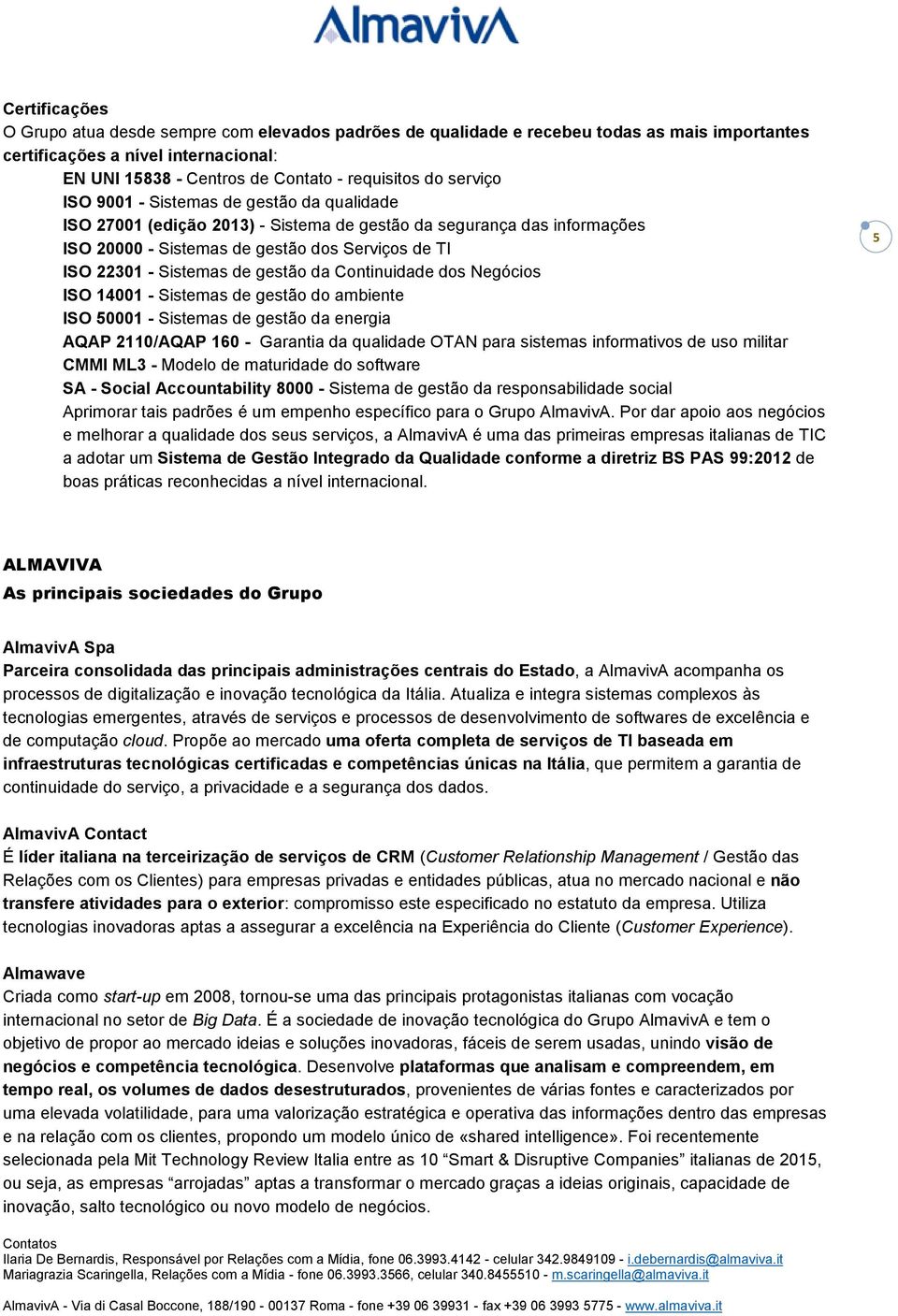 gestão da Continuidade dos Negócios ISO 14001 - Sistemas de gestão do ambiente ISO 50001 - Sistemas de gestão da energia AQAP 2110/AQAP 160 - Garantia da qualidade OTAN para sistemas informativos de